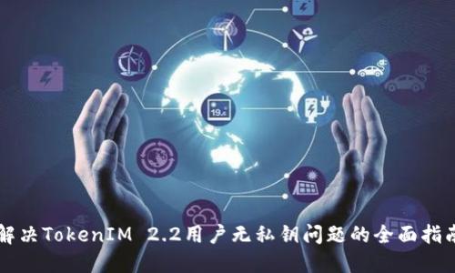 解决TokenIM 2.2用户无私钥问题的全面指南