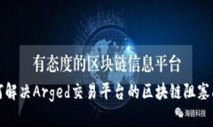 如何解决Arged交易平台的区块链阻塞问题