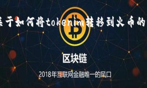 在这里我无法直接访问实时数据或提供最新的信息，但我可以为你提供关于如何将tokenim转移到火币的一般信息，以及关于区块链类型的一些知识。下面是你所需要的内容示例。

```xml
如何将Tokenim转移到火币交易所的链类型解析