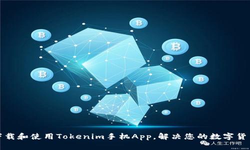 如何有效下载和使用Tokenim手机App，解决您的数字货币管理问题