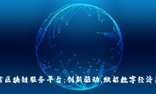 陕西省区块链服务平台：创新驱动，赋能数字经济新未来