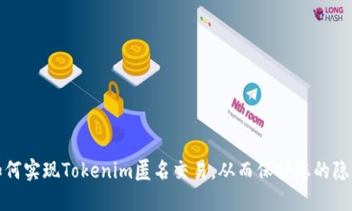 如何实现Tokenim匿名交易，从而保护您的隐私