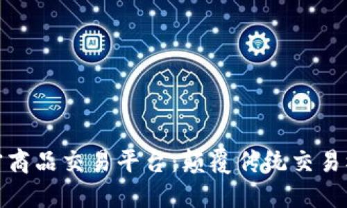 构建区块链大宗商品交易平台：颠覆传统交易模式的未来之道