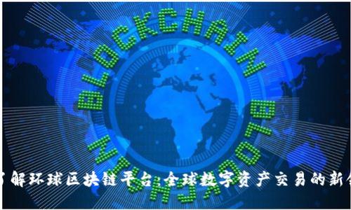 深入了解环球区块链平台：全球数字资产交易的新领航者